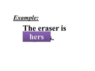 POSSESSIVE
PRONOUNS
Example:
The eraser is
Angela’s.hers
 