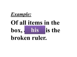 POSSESSIVE
PRONOUNS
Example:
Of all items in the
box, Jason’s is the
broken ruler.
his
 