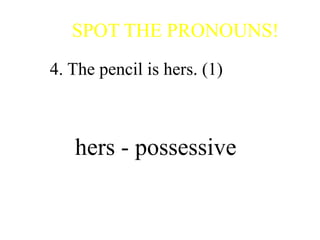 SPOT THE PRONOUNS!
4. The pencil is hers. (1)
hers - possessive
 