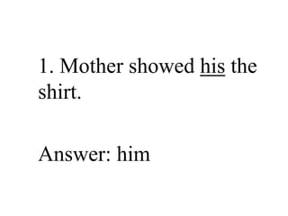 Correct Me If I’m Wrong
1. Mother showed his the
shirt.
Answer: him
 