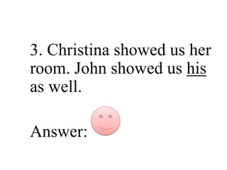 Correct Me If I’m Wrong
3. Christina showed us her
room. John showed us his
as well.
Answer:
 