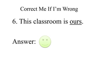 Correct Me If I’m Wrong
6. This classroom is ours.
Answer:
 