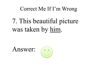 Correct Me If I’m Wrong
7. This beautiful picture
was taken by him.
Answer:
 