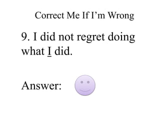 Correct Me If I’m Wrong
9. I did not regret doing
what I did.
Answer:
 