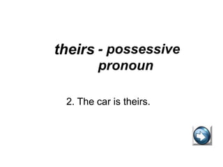 theirs - possessive
pronoun
2. The car is theirs.
 