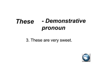 These - Demonstrative
pronoun
3. These are very sweet.
 