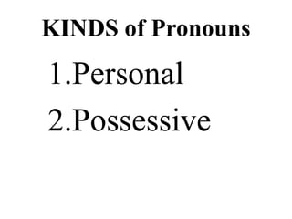 KINDS of Pronouns
1.Personal
2.Possessive
 