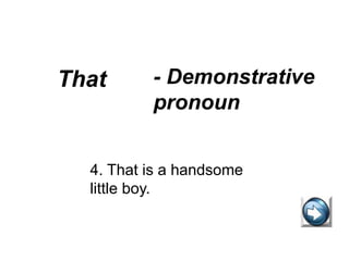 That - Demonstrative
pronoun
4. That is a handsome
little boy.
 