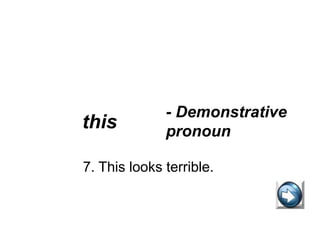 7. This looks terrible.
this
- Demonstrative
pronoun
 
