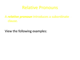 Relative Pronouns
A relative pronoun introduces a subordinate
clause.
View the following examples:
 