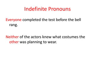 Indefinite Pronouns
Everyone completed the test before the bell
rang.
Neither of the actors knew what costumes the
other was planning to wear.
 