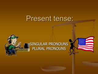 Present tense:


 SINGULAR PRONOUNS
  PLURAL PRONOUNS
 