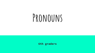 Pronouns
6th graders
 