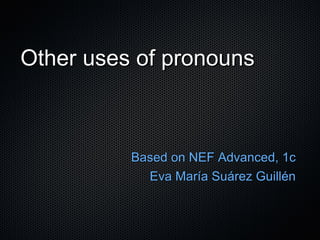 Other uses of pronouns



          Based on NEF Advanced, 1c
            Eva María Suárez Guillén
 