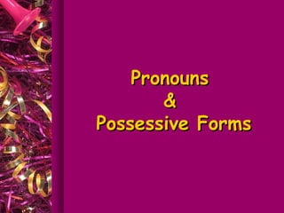 Pronouns
       &
Possessive Forms
 
