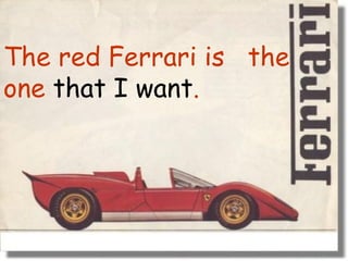 The red Ferrari is  the one  that I want . 
