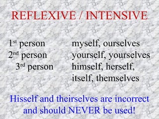 REFLEXIVE / INTENSIVE 1 st  person myself, ourselves  2 nd  person yourself, yourselves  3 rd  person himself, herself,  itself, themselves   Hisself and theirselves are incorrect and should NEVER be used! 