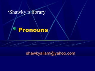 Pronouns
shawkyallam@yahoo.com
•Shawky‘s library
 