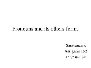 Pronouns and its others forms
Saravanan k
Assignment-2
1st year-CSE
 
