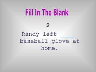 2
Randy left ____
baseball glove at
home.
 