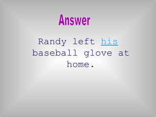 Randy left his
baseball glove at
home.
 