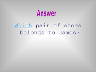 Which pair of shoes
belongs to James?
 