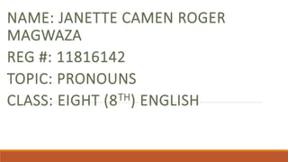 NAME: JANETTE CAMEN ROGER
MAGWAZA
REG #: 11816142
TOPIC: PRONOUNS
CLASS: EIGHT (8TH) ENGLISH
 