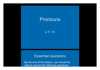 <style></style>
Pronouns
p. 9 - 13
Essential Questions
By the end of this lesson, you should be
able to answer the following questions:
 
