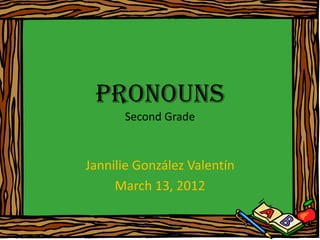 Pronouns
      Second Grade


Jannilie González Valentín
     March 13, 2012
 