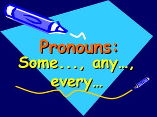 Pronouns: Some..., any…, every… 