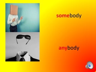 somebody
anybody
 