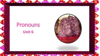 Pronouns 
Unit 6 
 