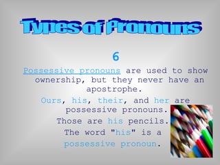 6
Possessive pronouns are used to show
ownership, but they never have an
apostrophe.
Ours, his, their, and her are
possessive pronouns.
Those are his pencils.
The word "his" is a
possessive pronoun.
 