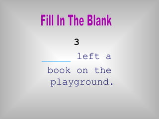 3
_____ left a
book on the
playground.
 