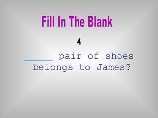 4
_____ pair of shoes
belongs to James?
 