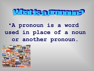 •A pronoun is a word
used in place of a noun
or another pronoun.
 