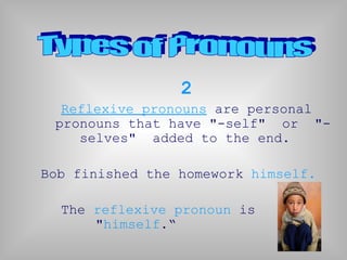2
Reflexive pronouns are personal
pronouns that have "-self" or "-
selves" added to the end.
Bob finished the homework himself.
The reflexive pronoun is
"himself.“
 