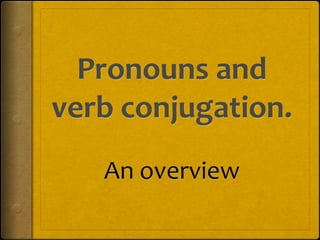 Pronouns and verb conjugation. An overview 