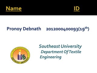 Pronoy Debnath 2012000400093(19th)
Southeast University
Department OfTextile
Engineering
 