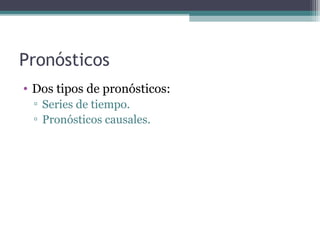 Pronósticos 
• Dos tipos de pronósticos: 
▫ Series de tiempo. 
▫ Pronósticos causales. 
 
