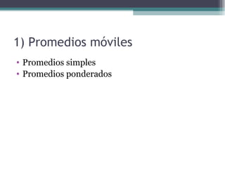 1) Promedios móviles 
• Promedios simples 
• Promedios ponderados 
 