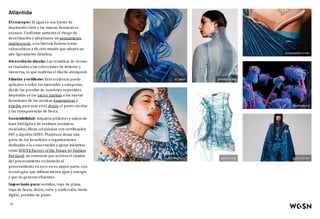 Atlántida
El concepto: El agua es una fuente de
inspiración clave y las marcas destacan su
escasez. Conforme aumenta el riesgo de
desertización y adoptamos un pensamiento
multiespecie, esta historia fusiona temas
subacuáticos y de otro mundo que adopta un
aire ligeramente futurista.
Dirección de diseño: Las temáticas de verano
se trasladan a las colecciones de invierno y
viceversa, lo que reafirma el diseño atemporal.
Siluetas y estilismo: Esta tendencia puede
aplicarse a todos los mercados y categorías,
desde las prendas de ocasiones especiales
inspiradas en las pieles marinas a las nuevas
iteraciones de las técnicas #marmóreas y
#tiedye para usar en el denim, el punto circular
y las transparencias de fiesta.
Sostenibilidad: Adquiera poliéster y nailon de
base biológica o de residuos oceánicos
reciclados, fibras celulósicas con certificación
FSC y algodón GOTS. Plantéese donar una
parte de los beneficios a organizaciones
dedicadas a la conservación y apoye iniciativas
como D(R)YE Factory of the Future by Fashion
For Good, un consorcio que acelera el cambio
del procesamiento en húmedo al
procesamiento en seco en su mayor parte, con
tecnologías que utilizan menos agua y energía
y que no generan efluentes.
Importante para: vestidos, tops de plana,
ropa de fiesta, denim, corte y confección, moda
digital, prendas de punto
@_tlabel
PAP Magazine
@aislingcamps
@fanci.club
@rosasafiahconnell
@helloplayful
@Rolf_Ekroth
10
 