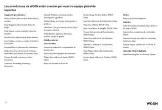 Los pronósticos de WGSN están creados por nuestro equipo global de
expertos
Equipo de pronósticos
Helen Palmer, directora de Materiales y
textiles
Sara Maggioni, directora de Ropa de
mujer
Nick Paget, estratega sénior, Ropa de
hombre
Erin Rechner, directora de Ropa infantil
Jane Collins, estratega sénior, Calzado y
accesorios
Gemma Riberti, directora de Interiores
Reiko Morrison, directora de Colores,
materiales y acabados, Consumer Tech
Yvonne Kostiak, estratega sénior,
Deportivo
Charlotte Browning, estratega,
Deportivo
Hannah Watkins, estratega sénior,
Estampados y gráficos
Graham Krag, estratega, Estampados y
gráficos,
Charlotte Casey, estratega sénior, Ropa
de punto, Fashion
Olivia Barnes, analista, Materials,
textiles y ropa de punto
Colaboradores
Asia-Pacífico
Anastasia Sinjiashvili, responsable de
producción
Alison Ho, investigadora de consumo
Wingo Xue, editora de moda, WGSN
China
Kelly Lai, técnica de CAD 3D
Kexin Zhang, Fashion Editor, WGSN
China
LupiYao, directora de tendencias, China
Ying Sun, editora, WGSN China
Sara Cai, editora de Insight, WGSN China
Yvonne Lei, gestora de localización,
WGSN China
Dawn Sun, editora de localización,
WGSN China
Xiaonan Li, editora de localización,
WGSN China
Qian Wang, editora de localización,
WGSN China
Jessica Jiang, editora de Fashion, WGSN
China
África
Raeesa Brey, investigadora
América
Sofia Martellini, estratega, Ropa joven y
de mujer, WGSN
Isabela Bez, consultora de contenido,
WGSN
Gustavo Cereja, ejecutivo de contenido,
América Latina
Natalia Vargas, analista de servicios al
cliente
Australia y Nueva Zelanda
YianniGiovanoglou, atención al cliente
15
 
