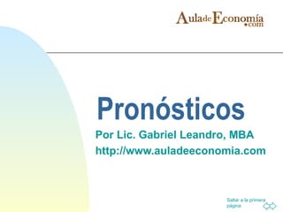 Saltar a la primera
página
Pronósticos
Por Lic. Gabriel Leandro, MBA
http://www.auladeeconomia.com
 