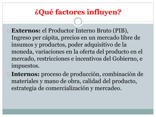 ¿Qué factores influyen?
Externos: el Productor Interno Bruto (PIB),
Ingreso per cápita, precios en un mercado libre de
ins...