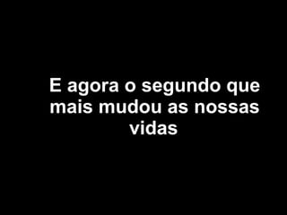 E agora o segundo que mais mudou as nossas vidas   