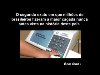 O segundo exato em que milhões de brasileiros fizeram a maior cagada nunca antes vista na história deste país. Bem feito ! 