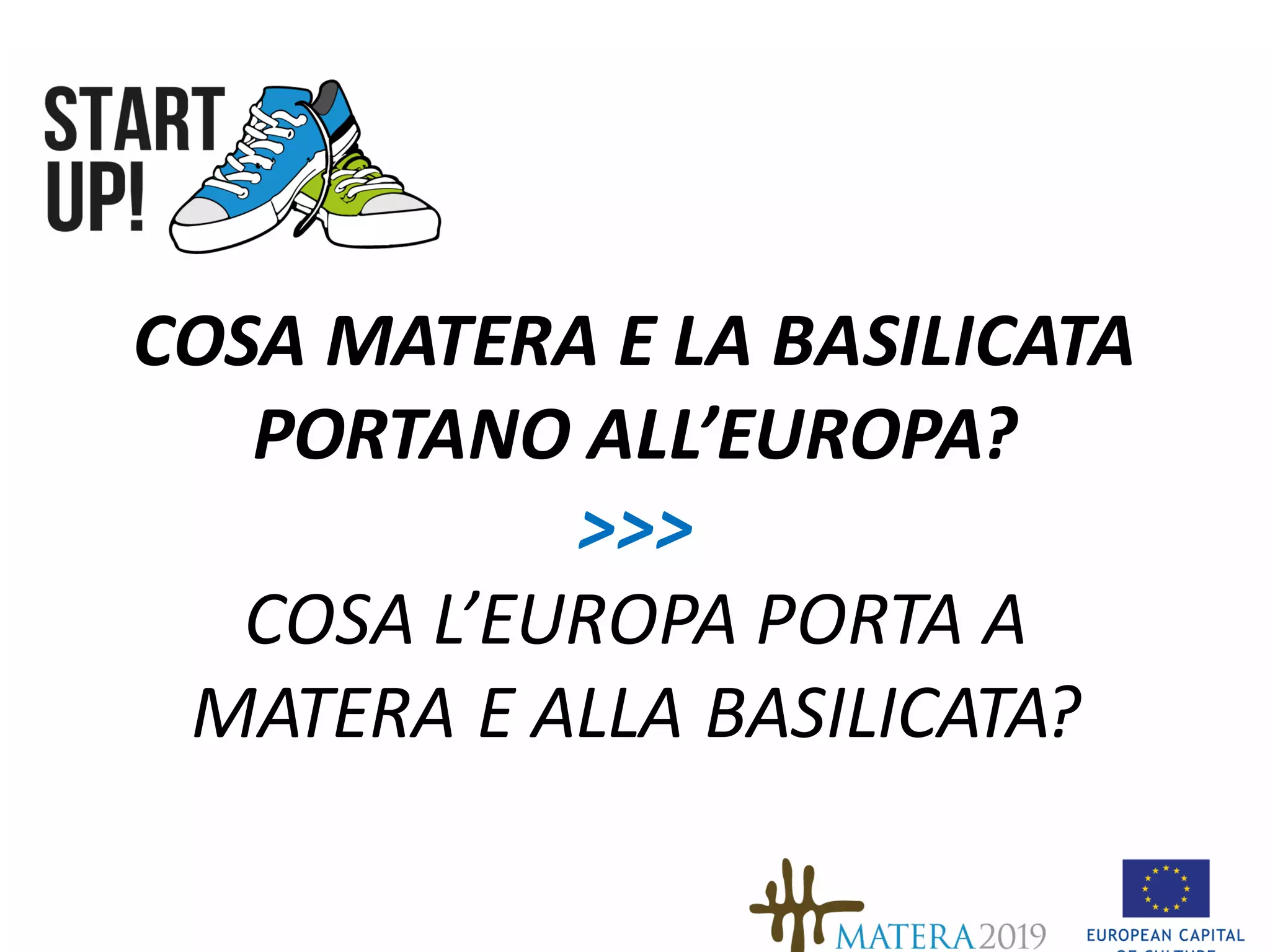 COSA	MATERA	E	LA	BASILICATA	
PORTANO	ALL’EUROPA?
>>>
COSA	L’EUROPA	PORTA	A	
MATERA	E	ALLA	BASILICATA?
 