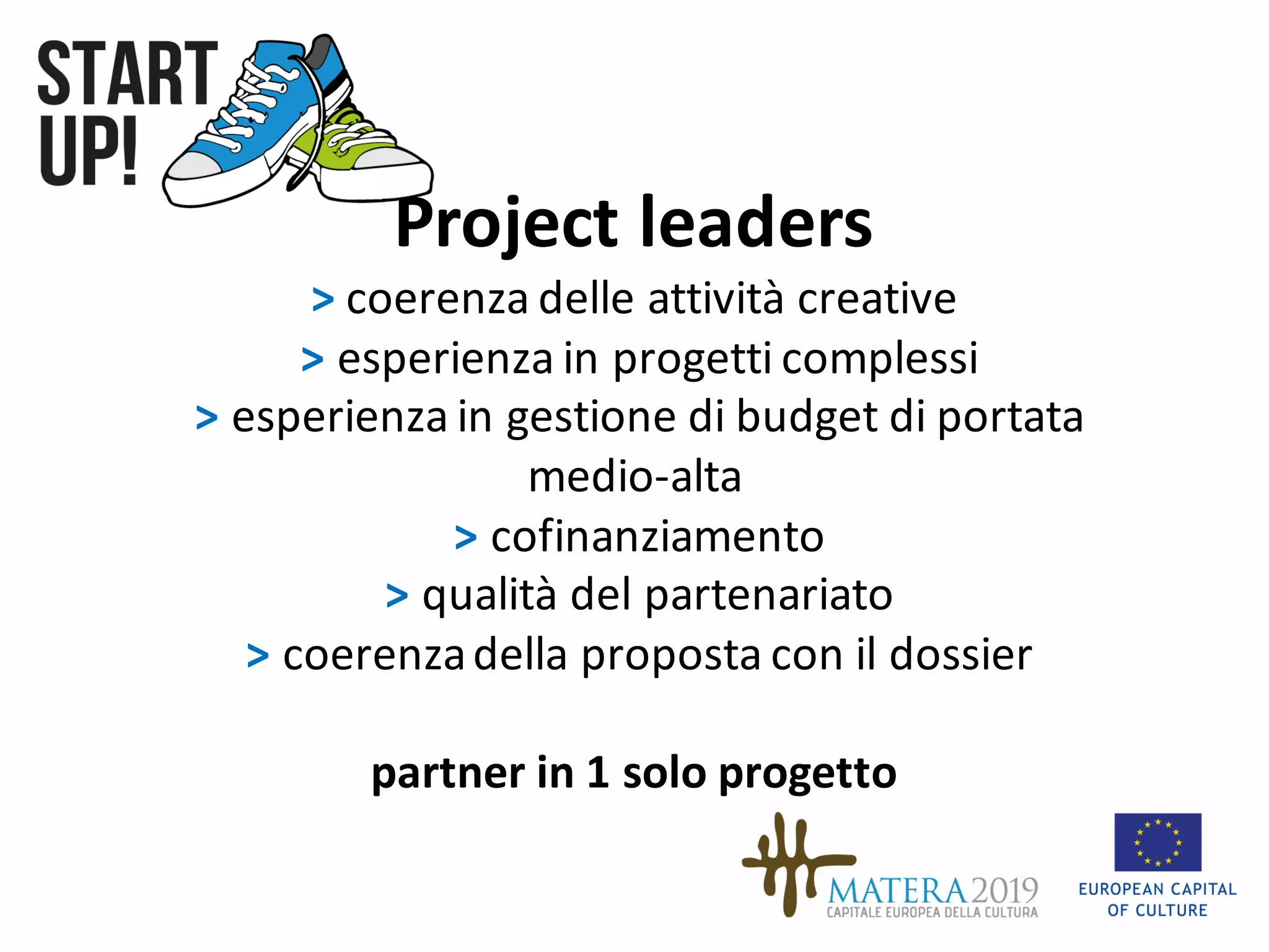Project	leaders
>	coerenza delle	attività creative
>	esperienza in	progetti complessi
> esperienza in	gestione di	budget	di	portata
medio-alta
>	cofinanziamento
>	qualità del partenariato
>	coerenzadella proposta con	il	dossier
partner in	1	solo	progetto
 