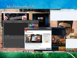 • O Windows 7 é um sistema operacional
  multitarefa porque consegue repartir a
  utilização do processador em várias
  tarefas, podendo assim por
  exemplo, executar uma música
  enquanto você usa o
  navegador, instalando um programa e
  descompactar um arquivo.
 